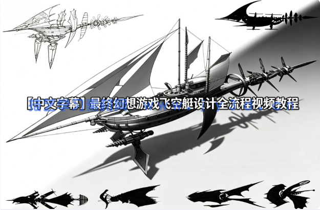 【中文字幕】最终幻想游戏飞空艇设计全流程视频教程